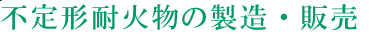 不定形耐火物の製造・販売